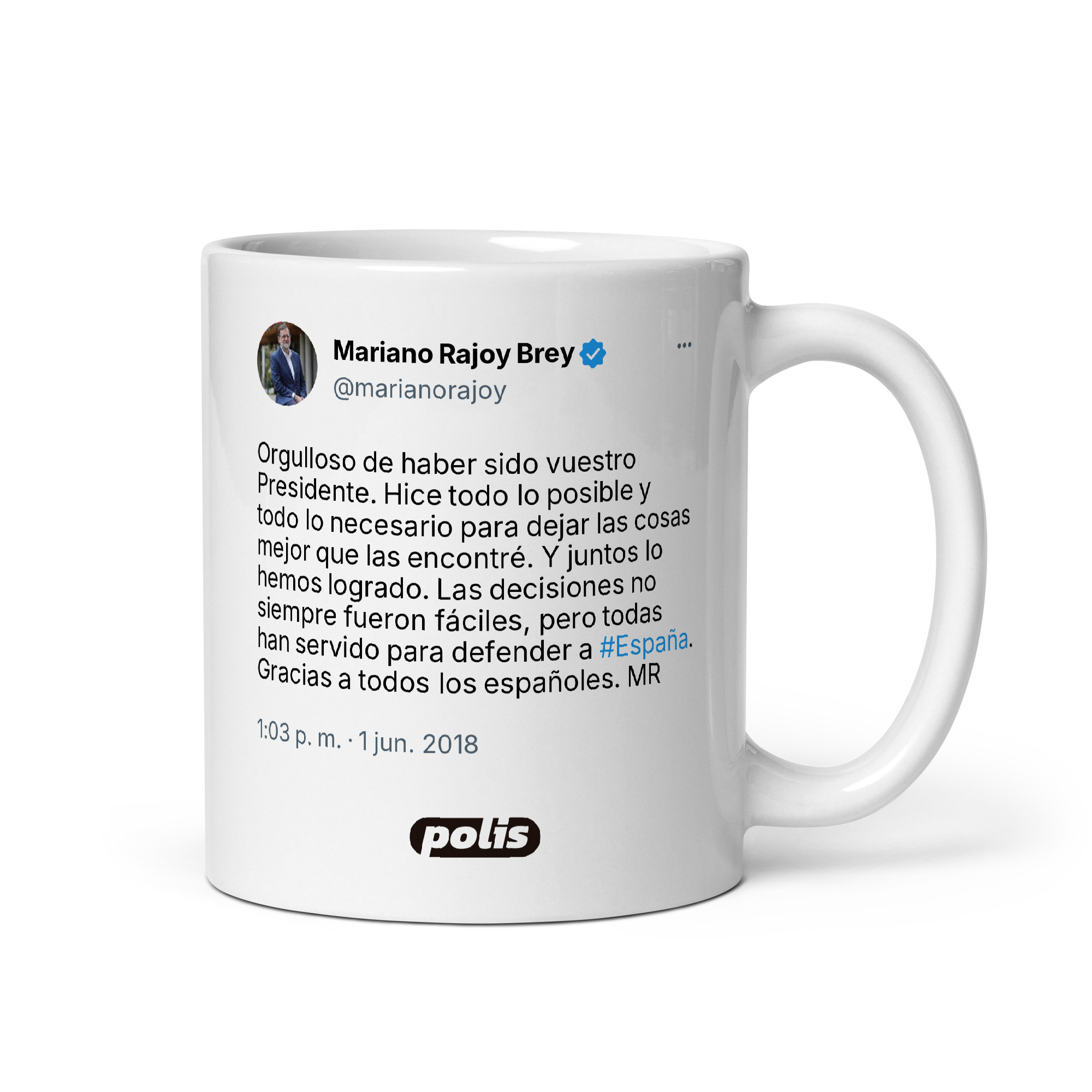 Taza blanca con el tuit de @marianorajoy: «Orgulloso de haber sido vuestro Presidente. Hice todo lo posible y todo lo necesario para dejar las cosas mejor que las encontré. Y juntos lo hemos logrado. Las decisiones no siempre fueron fáciles, pero todas han servido para defender a #España. Gracias a todos los españoles. MR»