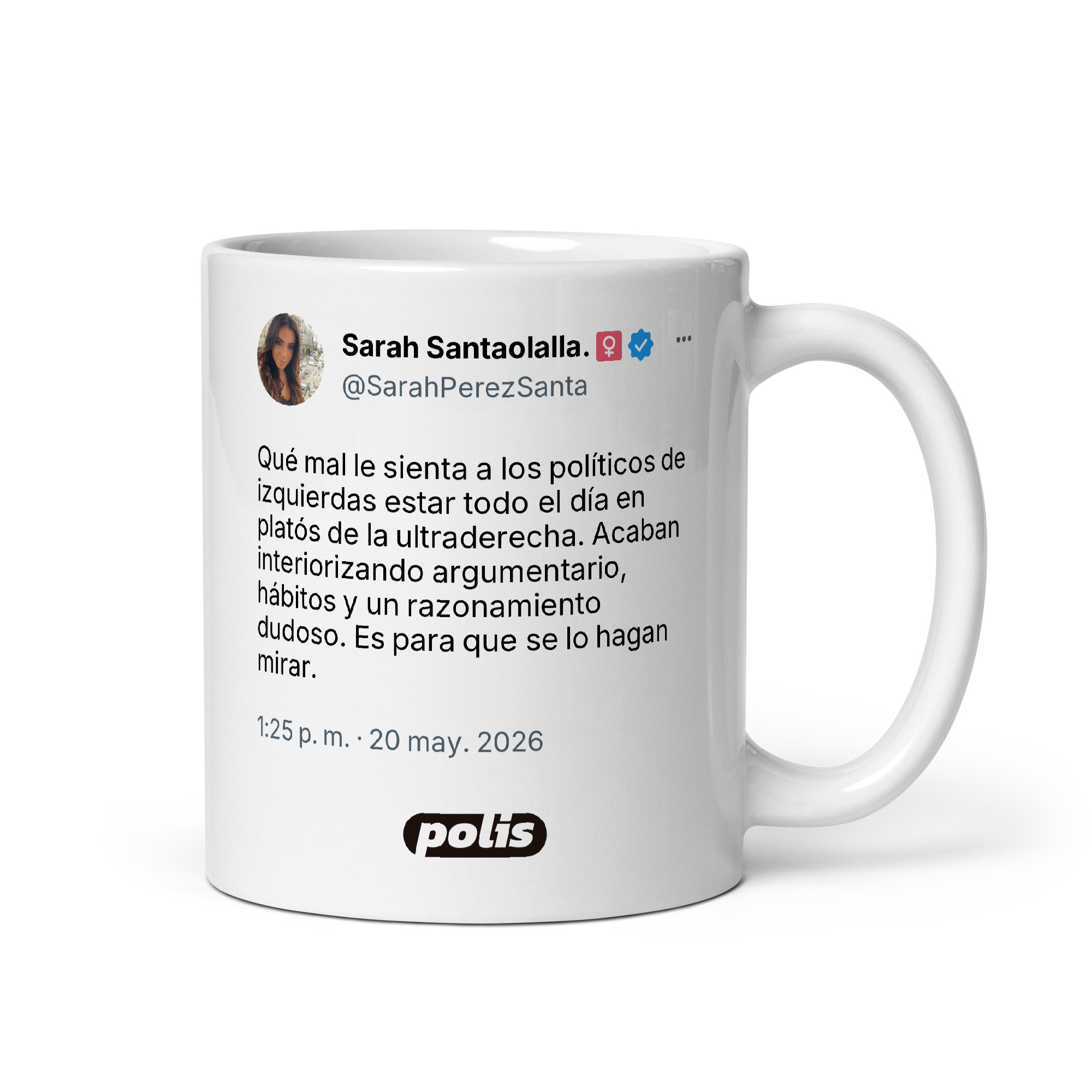 Taza blanca con el tuit de @SarahPerezSanta: «Qué mal le sienta a los políticos de izquierdas estar todo el día en platós de la ultraderecha. Acaban interiorizando argumentario, hábitos y un razonamiento dudoso. Es para que se lo hagan mirar.»